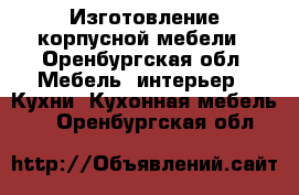 Изготовление корпусной мебели - Оренбургская обл. Мебель, интерьер » Кухни. Кухонная мебель   . Оренбургская обл.